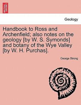 Handbook to Ross and Archenfield; also notes on the geology [by W. S. Symonds] and botany of the Wye Valley [by W. H. Purchas].