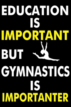 Education is Important but Gymnastics is Importanter: Gymnastics Soft Cover Cute Lined Journal Notebook Practice Writing Diary - 120 Pages 6 x 9 Gift For Gymnasts
