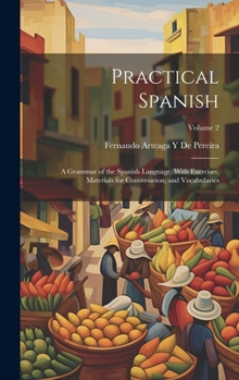 Hardcover Practical Spanish: A Grammar of the Spanish Language, With Exercises, Materials for Conversation, and Vocabularies; Volume 2 Book