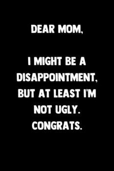 Paperback Dear Mom I Might Be A Disappointment But At Least I'm Not Ugly Congrats: 100 Pages - Lined Blank Journal Notebook Diary - Gag Novelty Gift For Moms Mo Book