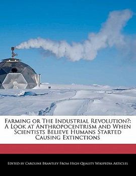 Paperback Farming or the Industrial Revolution?: A Look at Anthropocentrism and When Scientists Believe Humans Started Causing Extinctions Book