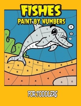 Fishes Paint By Numbers for Toddlers: Featuring Various Fishes Coloring By Number Book Gift for Kids, Boys, Girls - Toddlers Fish Paint by Numbers Coloring Book Gift Ideas