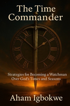 The Time Commander: Strategies for Becoming a Watchman Over God’s Times and Seasons