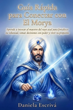 Guía Rápida para conectar con El Morya: Aprende a invocar al maestro del rayo azul para fortalecer tu voluntad, tomar decisiones con poder y vivir tu ... Rápidas de Espiritualidad) (Spanish Edition)