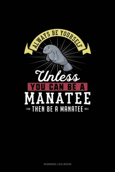 Paperback Always Be Yourself Unless You Can Be A Manatee Then Be A Manatee: Running Log Book