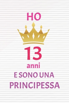 ho 13 anni e sono principessa: 13 Anni compleanno idea regalo,  bello quaderno di Compleanno che può usarlo come Diario o Taccuino  per ragazza regalo 100 pagine 6x9 (Italian Edition)