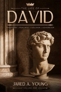 The Life of David: Shepherd, Psalmist, Soldier, Sovereign - Volume 1
