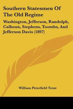Southern Statesmen of the Old Regime: Washington, Jefferson, Randolph, Calhoun, Stephens, Toombs, and Jefferson Davis (Classic Reprint)