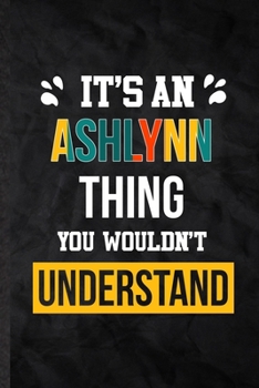 Paperback It's an Ashlynn Thing You Wouldn't Understand: Practical Personalized Ashlynn Lined Notebook/ Blank Journal For Favorite First Name, Inspirational Say Book