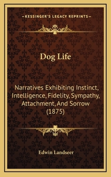 Hardcover Dog Life: Narratives Exhibiting Instinct, Intelligence, Fidelity, Sympathy, Attachment, And Sorrow (1875) Book