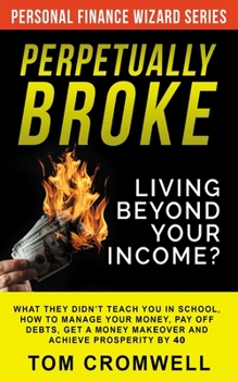 Paperback Perpetually broke - living beyond your income: What they didn't teach you in School, how to Manage your Money, Pay off Debts, get a Money Makeover and Book