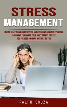 Paperback Stress Management: How to Start Thinking Positively and Overcome Burnout Syndrome (Easy Ways to Manage Your Daily Stress to Keep You Focu Book