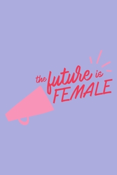The Future Is Female Notebook| A Journal For Women| To Get Inspirations|6x9 inches, 150 Dot Grid Pages|
