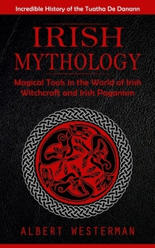 Paperback Irish Mythology: Incredible History of the Tuatha De Danann (Magical Tools in the World of Irish Witchcraft and Irish Paganism) Book