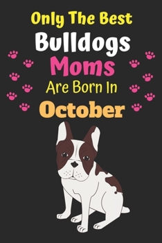 Only The Best Bulldogs Moms Are Born In October: Bulldog Lover Journal Bulldogs lover gifts Notebook Dog Journal Dog Planner with Cute Design cover. ... Journal of Birthdays and Christmas gifts