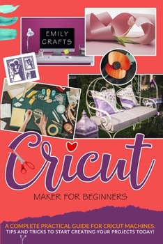 Paperback Cricut Maker for Beginners: A Complete Practical Guide for Cricut Machines. Tips and Tricks to Start Creating Your Projects Today! Book