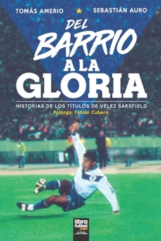 Paperback del Barrio a la Gloria: Historias de Los Títulos de Vélez Sarsfield [Spanish] Book