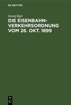 Die Eisenbahn-Verkehrsordnung Vom 26. Okt. 1899: Nebst Den Allgemeinen Zusatzbestimmungen Und Abfertigungsvorschriften Auf Der Grundlage Des Deutschen Handelsgesetzbuchs Vom 10. Mai 1897