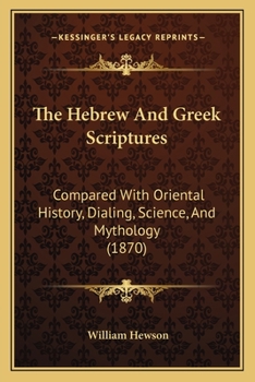 Paperback The Hebrew And Greek Scriptures: Compared With Oriental History, Dialing, Science, And Mythology (1870) Book