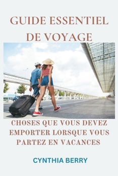 GUIDE ESSENTIEL DE VOYAGE: CHOSES QUE VOUS DEVEZ EMPORTER LORSQUE VOUS PARTEZ EN VACANCES (French Edition)