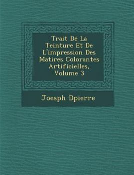 Paperback Trait� De La Teinture Et De L'impression Des Mati�res Colorantes Artificielles, Volume 3 [French] Book