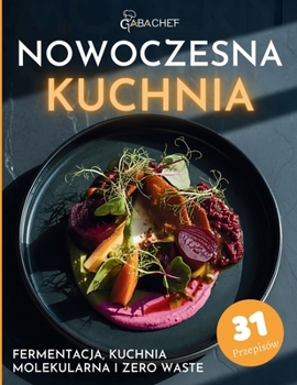 Nowoczesna Kuchnia Fermentacja, Kuchnia Molekularna i Zero Waste: Przepisy i techniki dla pasjonatów gotowania i swiadomych kucharzy odkryj, jak ... bez marnowania i z pasja (Polish Edition)