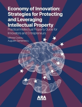 The Economy of Innovation: Strategies for Protecting and Capitalizing on Intellectual Property (Practical Intellectual Property Guide for Innovators a