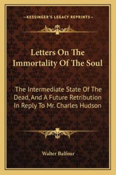 Paperback Letters On The Immortality Of The Soul: The Intermediate State Of The Dead, And A Future Retribution In Reply To Mr. Charles Hudson Book