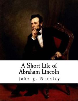 Paperback A Short Life of Abraham Lincoln: Condensed from Nicolay & Hay's Abraham Lincoln: A History Book