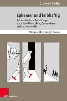 Ephemer und Leibhaftig : Schauspielerische Erkundungen Von Ariane Mnouchkine, Carmelo Bene und Jerzy Grotowski