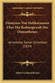 Dionysios Von Halikarnassos Uber Die Rednergewalt Des Demosthenes: Vermittelst Seiner Schreibart (1829)