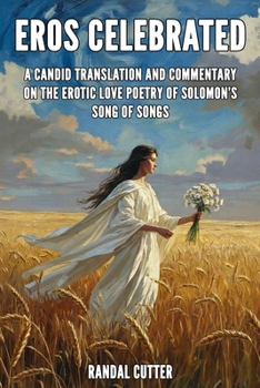 Eros Celebrated: A Candid Translation and Commentary on the Erotic Love Poetry of Solomon’s Song of Songs (The New Charismatic Bible Commentary Series)