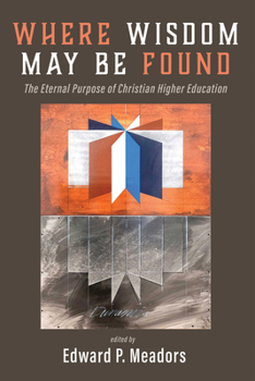 Paperback Where Wisdom May Be Found: The Eternal Purpose of Christian Higher Education Book