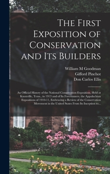 Hardcover The First Exposition of Conservation and Its Builders; an Official History of the National Conservation Exposition, Held at Knoxville, Tenn., in 1913 Book