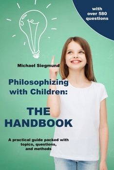 Paperback Philosophizing with Children: THE HANDBOOK: A practical guide packed with topics, questions, and methods Book