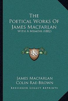 Paperback The Poetical Works Of James Macfarlan: With A Memoir (1882) Book