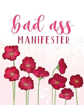 Bad ass Manifester: Life Changing 100 Day Gratitude and Manifestation Journal to REPROGRAM your Mind and create the Life of your Dreams • Transform ... • Goal Setting and Visualization Workbook