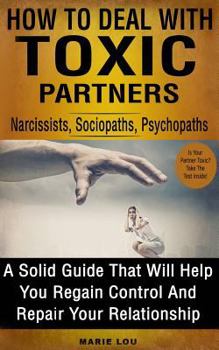 Paperback How to Deal with Toxic Partners: Narcissists, Sociopaths, Psychopaths: A Solid Guide That Will Help You Regain Control and Repair Your Relationship Book