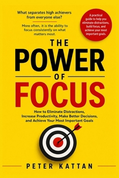 The Power of Focus: How to Eliminate Distractions, Increase Productivity, Make Better Decisions, and Achieve Your Most Important Goals