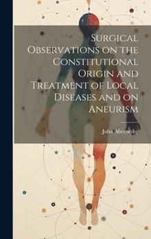 Hardcover Surgical Observations on the Constitutional Origin and Treatment of Local Diseases and on Aneurism Book
