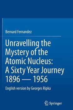 Paperback Unravelling the Mystery of the Atomic Nucleus: A Sixty Year Journey 1896 -- 1956 Book