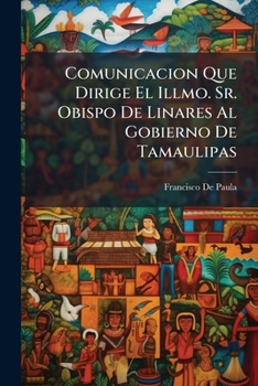 Paperback Comunicacion Que Dirige El Illmo. Sr. Obispo De Linares Al Gobierno De Tamaulipas: Sobre La Circular Espedida En Tampíco En 16 De Octubre Del Corrient [Spanish] Book