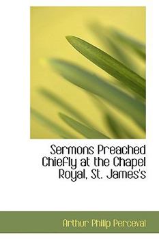 Sermons Preached Chiefly at the Chapel Royal, St James's