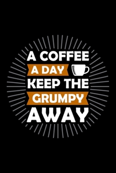 A Coffee A Day Keep The Grumpy Away: Best notebook journal for multiple purpose like writing notes, plans and ideas. Best journal for women, men, girls and boys for daily usage