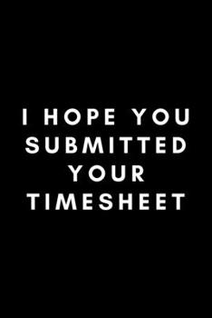 Paperback I Hope You Submitted Your Timesheet: Funny Payroll Notebook Gift Idea For Clerk, Manager, Administrator, Supervisor - 120 Pages (6" x 9") Hilarious Ga Book