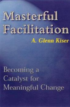 Hardcover Masterful Facilitation: Becoming a Catalyst for Meaningful Change Book