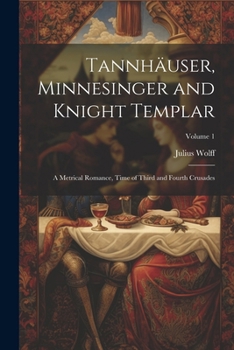 Paperback Tannhäuser, Minnesinger and Knight Templar: A Metrical Romance, Time of Third and Fourth Crusades; Volume 1 Book