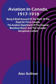 Paperback Aviation In Canada, 1917-1918; Being A Brief Account Of The Work Of The Royal Air Force Canada, The Aviation Department Of The Imperial Munitions Boar Book
