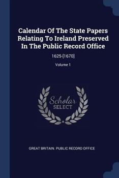 Paperback Calendar Of The State Papers Relating To Ireland Preserved In The Public Record Office: 1625-[1670]; Volume 1 Book