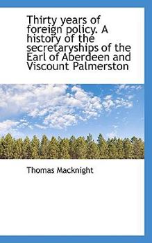 Thirty Years of Foreign Policy a History of the Secretaryships of the Earl of Aberdeen and Viscount
